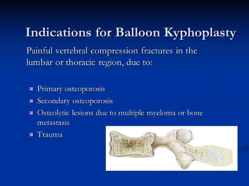 Indications for Balloon Kyphoplasty  Painful vertebral compression fractures in the lumbar or thoracic